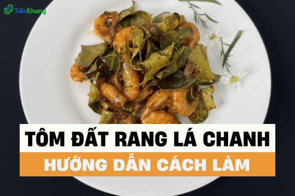 Hướng Dẫn Cách Nấu Tôm Đất Rang Lá Chanh Giòn Ngon Không Tanh