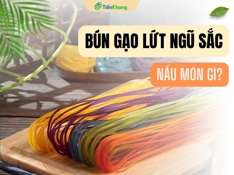 Bún gạo lứt ngũ sắc nấu món gì ngon?